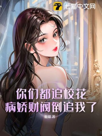 你们都追校花病娇财阀倒追我了免费阅读