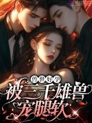 娇软腰精穿兽世三千雄兽宠腿软 奶茶甜兔
