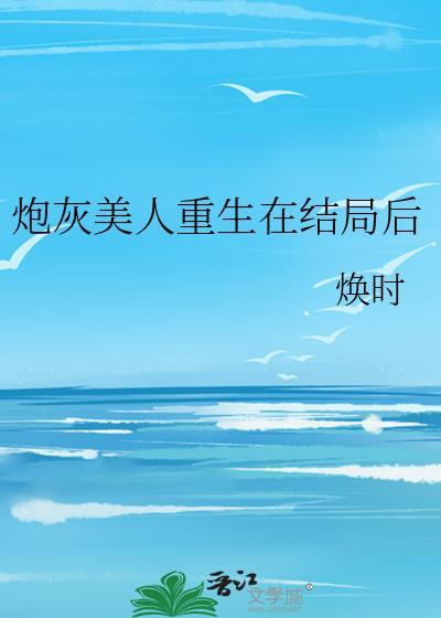 炮灰美人重生在结局后by焕时TXT