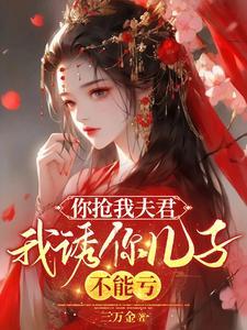 你抢我夫君我诱你儿子不能亏完结文免费阅读