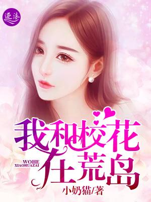 我和校花在荒岛的日常全文
