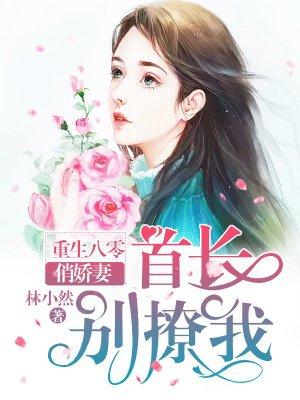重生八零俏娇妻长官别黏诶